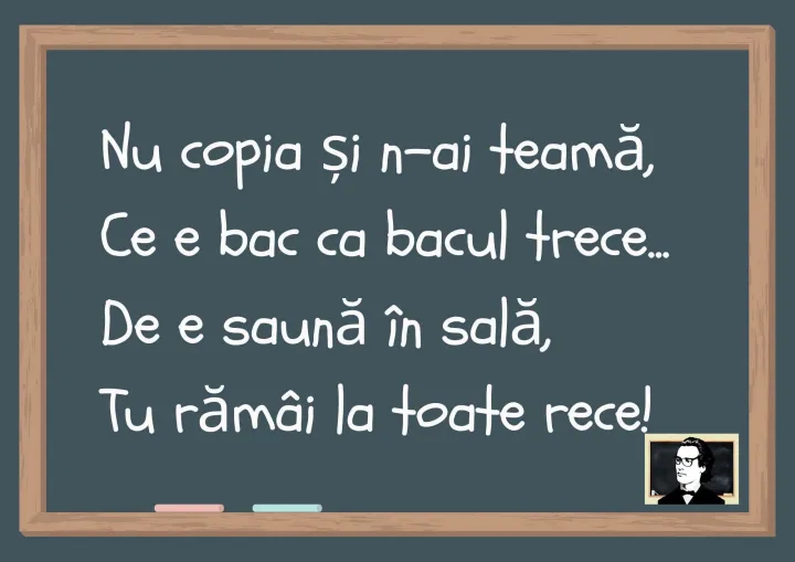 Nu copia si n-ai teama, Ce e bac ca bacul trece... De e sauna in sala, Tu ramai la toate re...