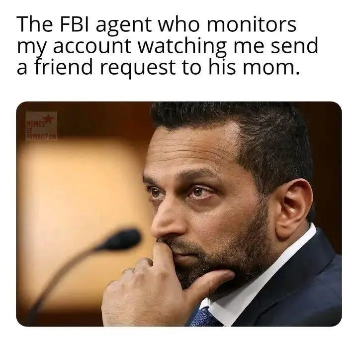 The FBI agent who monitors my account watching me send a friend request to to his mom.