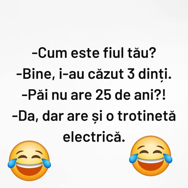 Cum este fiul tau? -Bine, i-au cazut 3 dinti. -Pai nu are 25 de ani?! -Da, dar are si o tro...