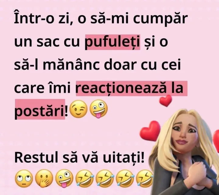 Intr-o zi, o o sa-mi cumpar un sac cu pufuleti si o sa-l mananc doar cu cei care imi reacti...