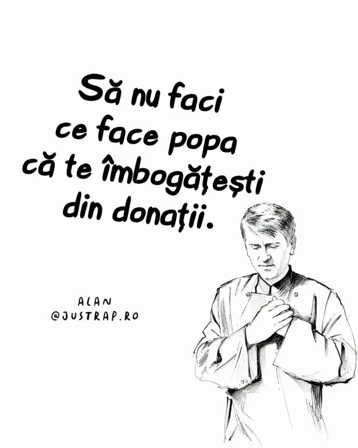 Sa nu faci ce face popa ca te imbogatesti din donatii. ALAN @JUSTRAP.RO A @JUSTRAP.RO