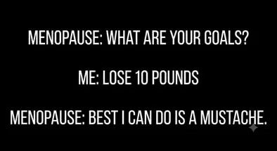 Menopause: what are your goals? Me: lose 10 pounds menopause: best i can do is a mustache.
