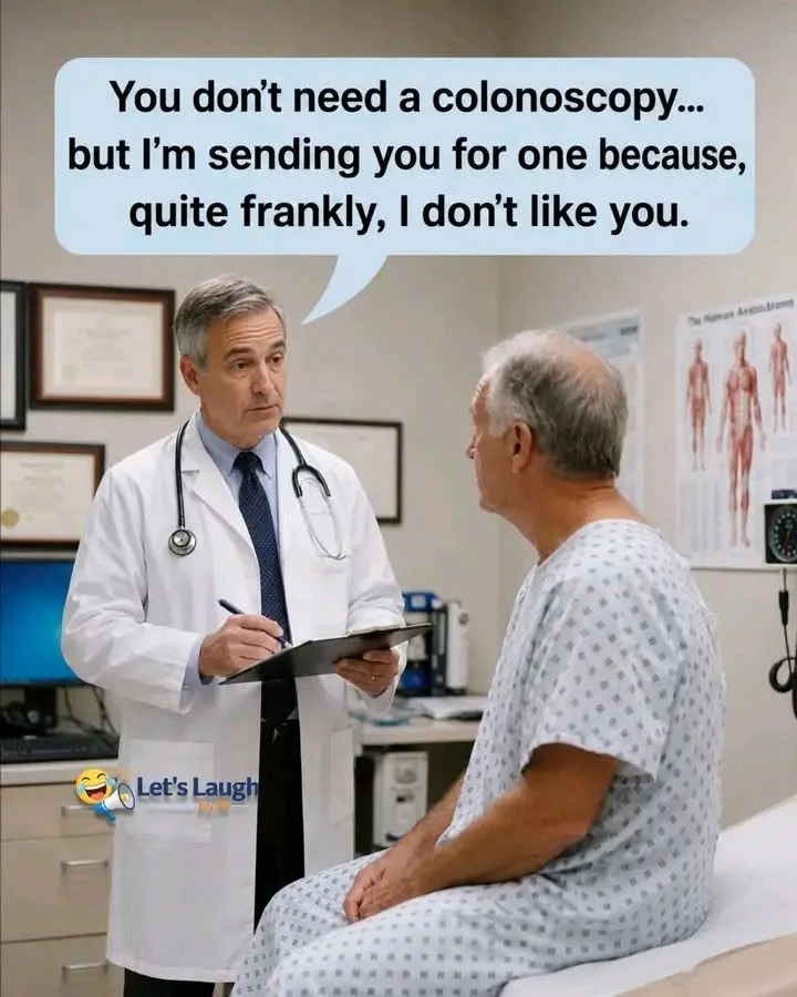 You don't need a colonoscopy... but I'm sending you for one because, quite frankly, I don't...