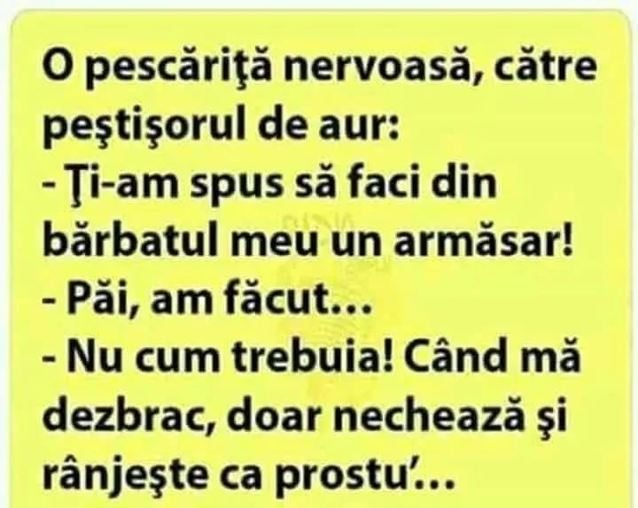 o pescarita nervoasa, catre pestisorul de aur: -Ti-am spus sa faci din barbatul meu un arma...
