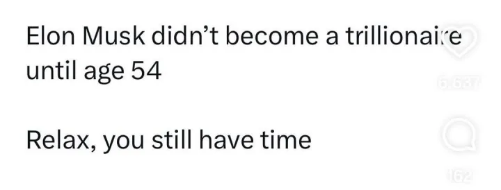 Elon Musk didn't become until age 54 a trillionaire 6.637 Relax, you still have time 162