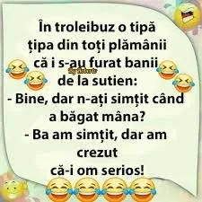 In troleibuz o tipa tipa din toti plamanii ca i furat banii de la sutien: -Bine, dar n-ati...