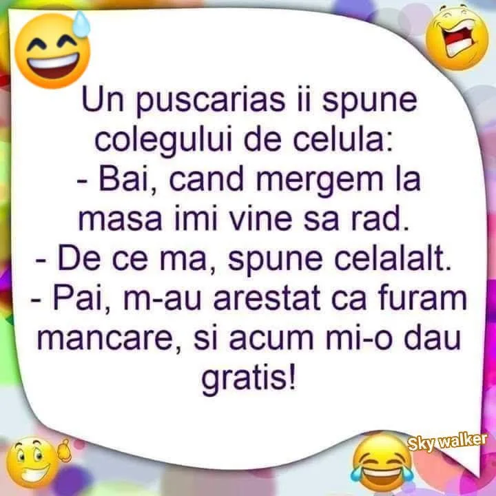 Un puscarias ii spune colegului de celula: -, cand mergem la masa imi vine sa rad. -De ce m...