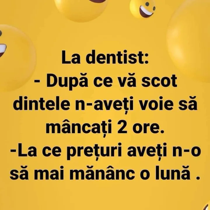 La dentist: -Dupa ce va scot dintele n-aveti voie sa mancati 2 ore. -La ce preturi aveti n-...